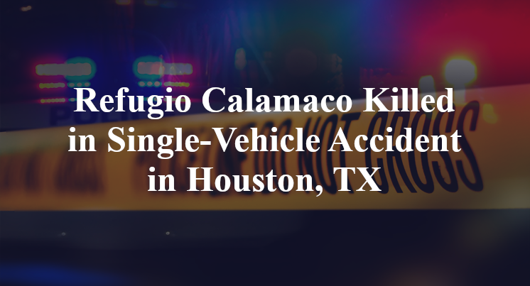 Refugio Calamaco Killed in Single-Vehicle Accident in Houston, TX