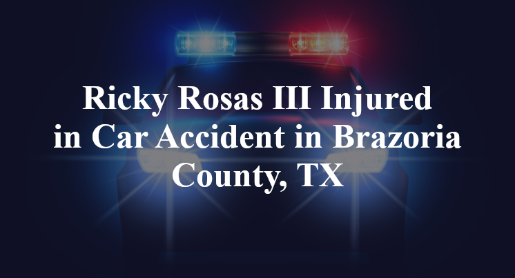 Ricky Rosas III Injured in Car Accident in Brazoria County, TX