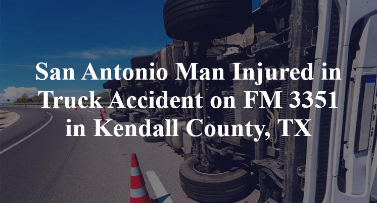 San Antonio Man Injured in Truck Accident on FM 3351 in Kendall County, TX