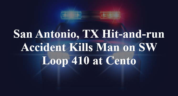 San Antonio, TX Hit-and-run Accident Kills Man on SW Loop 410 at Cento