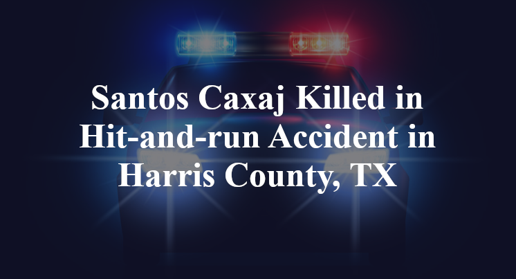Santos Caxaj Killed in Hit-and-run Accident in Harris County, TX