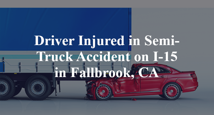 Driver Injured in Semi-Truck Accident on I-15 in Fallbrook, CA