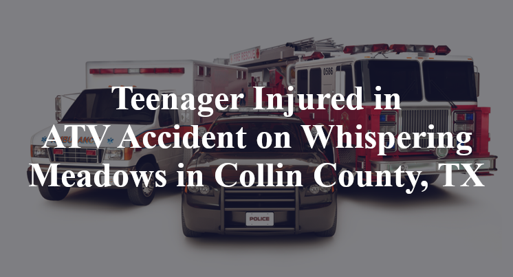 Teenager Injured in ATV Accident on Whispering Meadows in Collin County, TX