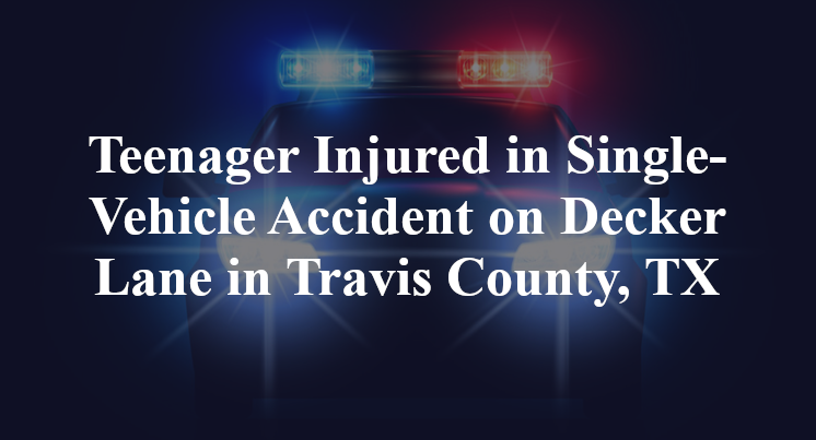 Teenager Injured in Single-Vehicle Accident on Decker Lane in Travis County, TX