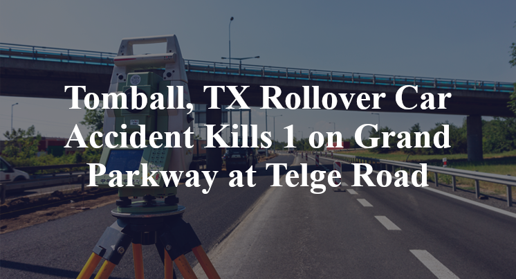 Tomball, TX Rollover Car Accident Kills 1 on Grand Parkway at Telge Road