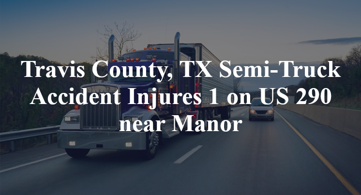 Travis County, TX Semi-Truck Accident Injures 1 on US 290 near Manor