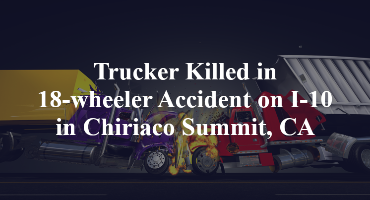 Trucker Killed in 18-wheeler Accident on I-10 in Chiriaco Summit, CA