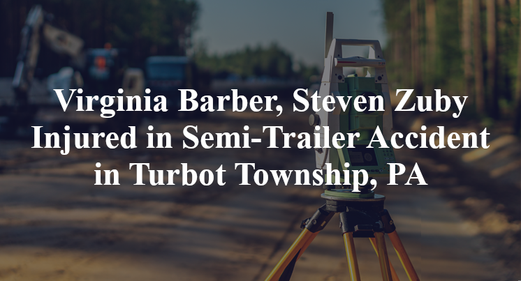 Virginia Barber, Steven Zuby Injured in Semi-Trailer Accident in Turbot Township, PA