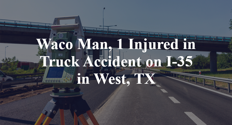 Waco Man, 1 Injured in Truck Accident on I-35 in West, TX