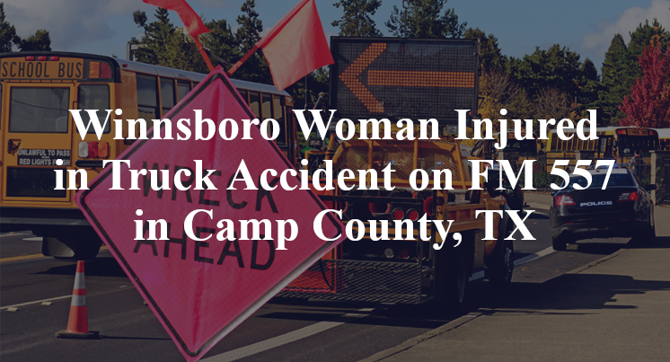 Winnsboro Woman Injured in Truck Accident on FM 557 in Camp County, TX