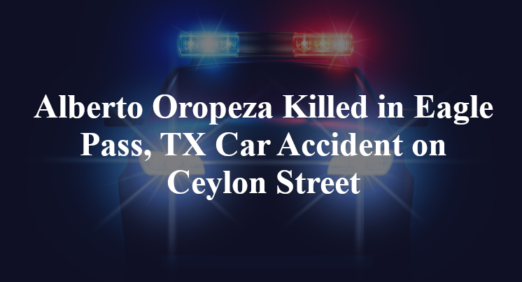 Alberto Oropeza Killed in Eagle Pass, TX Car Accident on Ceylon Street