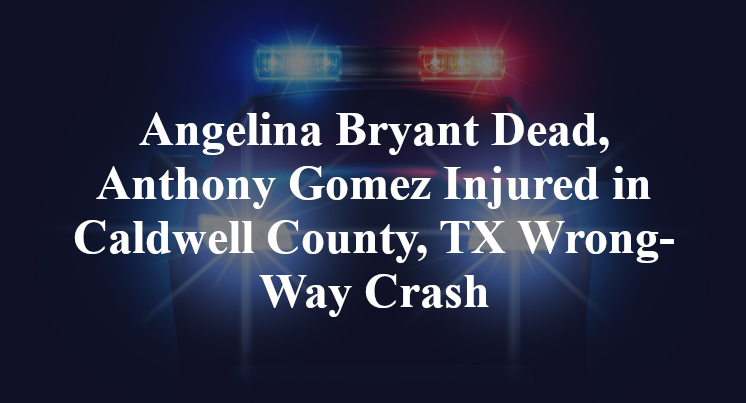 Angelina Bryant Dead, Anthony Gomez Injured in Caldwell County, TX Wrong-Way Crash