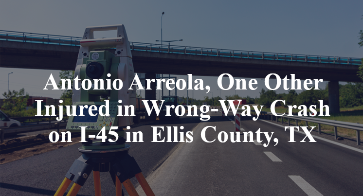 Antonio Arreola, One Other Injured in Wrong-Way Crash on I-45 in Ellis County, TX