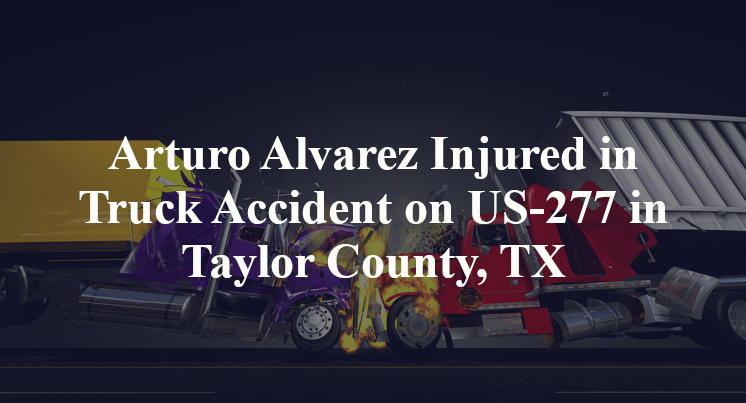 Arturo Alvarez Injured in Truck Accident on US-277 in Taylor County, TX