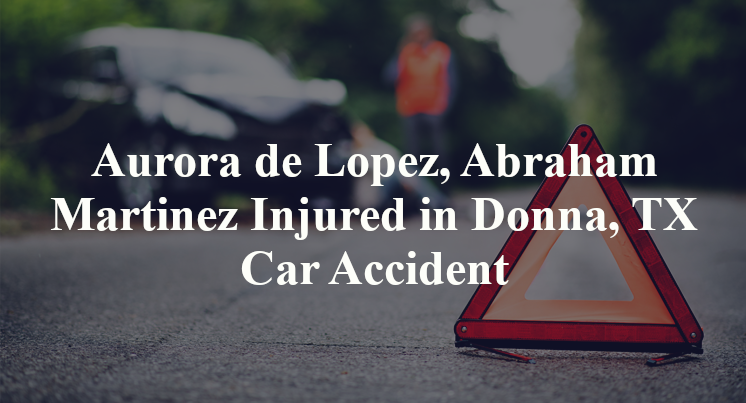 Aurora de Lopez, Abraham Martinez Injured in Donna, TX Car Accident