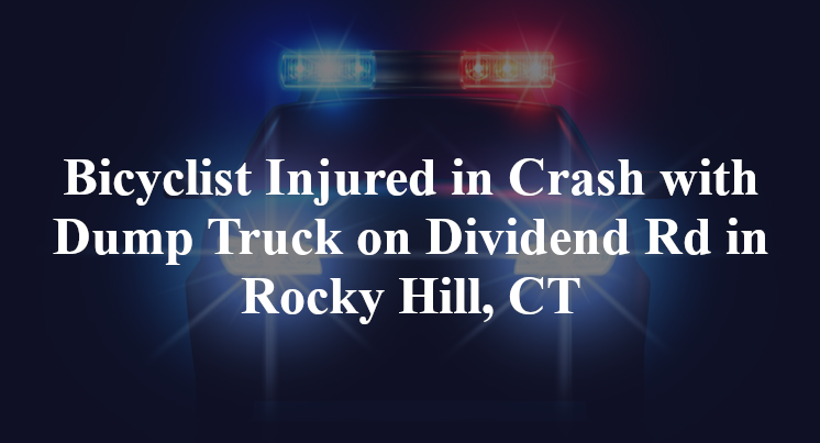 Bicyclist Injured in Crash with Dump Truck on Dividend Rd in Rocky Hill, CT