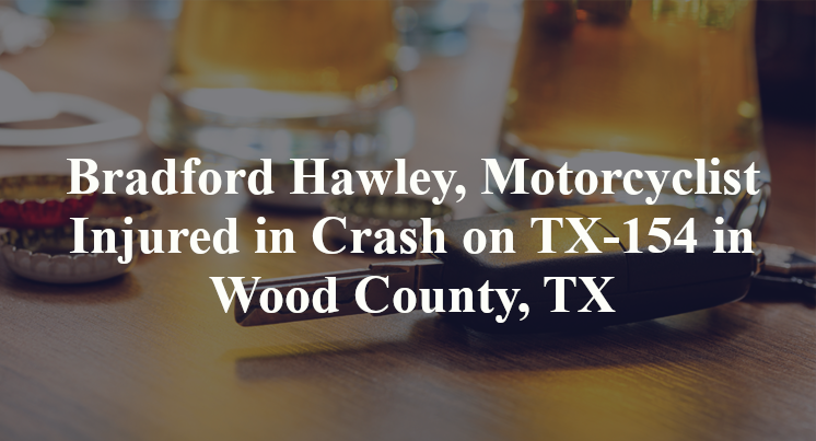 Bradford Hawley, Motorcyclist Injured in Crash on TX-154 in Wood County, TX