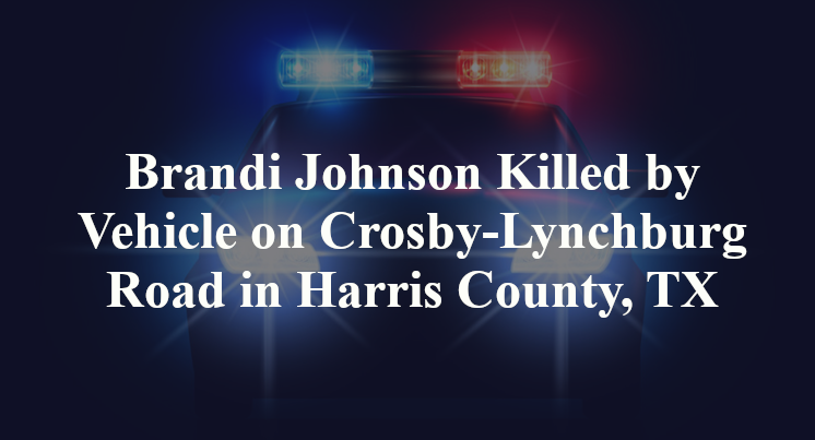 Brandi Johnson Killed by Vehicle on Crosby-Lynchburg Road in Harris County, TX