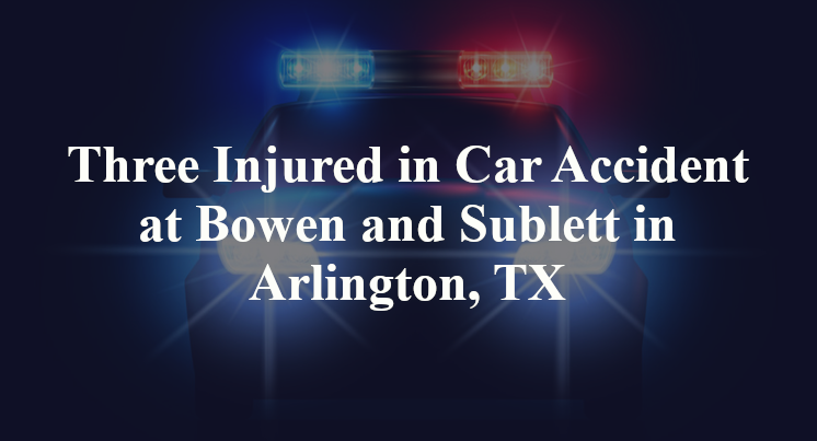 Three Injured in Car Accident at Bowen and Sublett in Arlington, TX