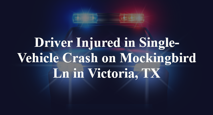 Driver Injured in Single-Vehicle Crash on Mockingbird Ln in Victoria, TX