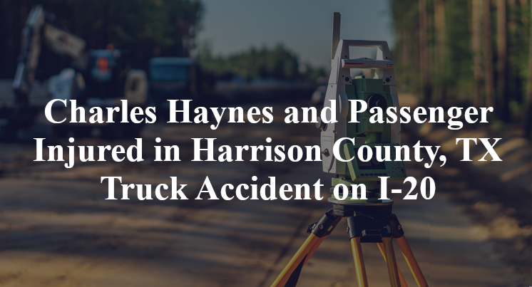 Charles Haynes and Passenger Injured in Harrison County, TX Truck Accident on I-20