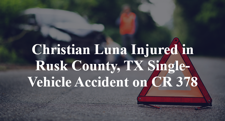Christian Luna Injured in Rusk County, TX Single-Vehicle Accident on CR 378