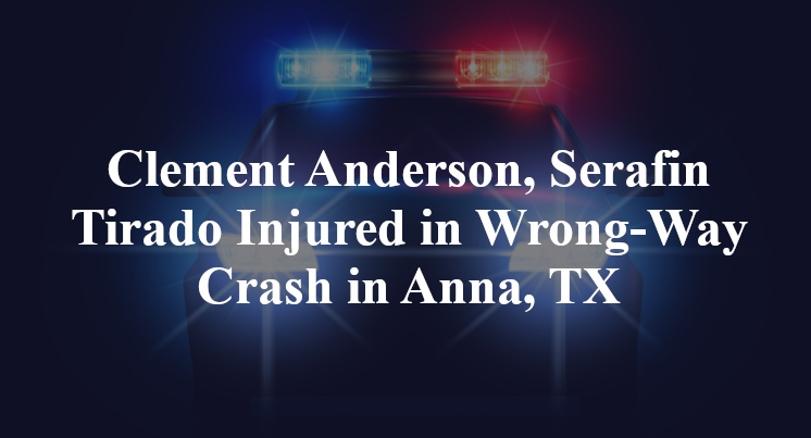 Clement Anderson, Serafin Tirado Injured in Wrong-Way Crash in Anna, TX