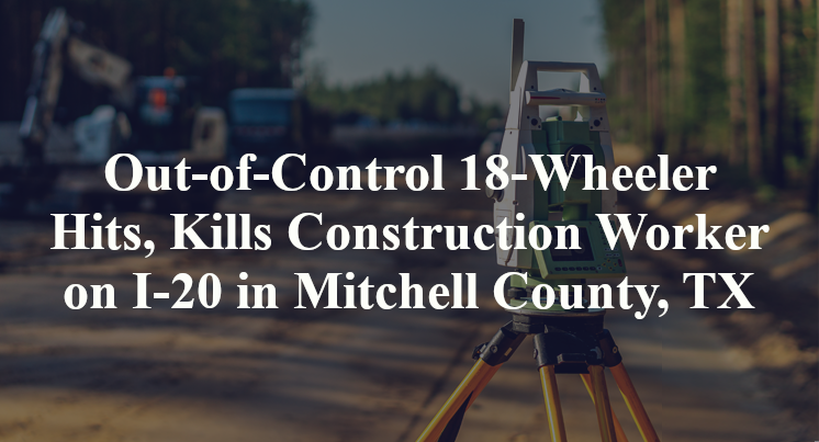 Out-of-Control 18-Wheeler Hits, Kills Construction Worker on I-20 in Mitchell County, TX