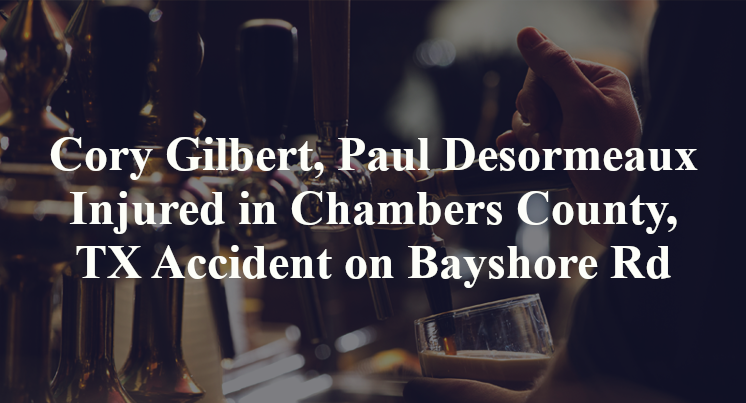 Cory Gilbert, Paul Desormeaux Injured in Chambers County, TX Accident on Bayshore Rd