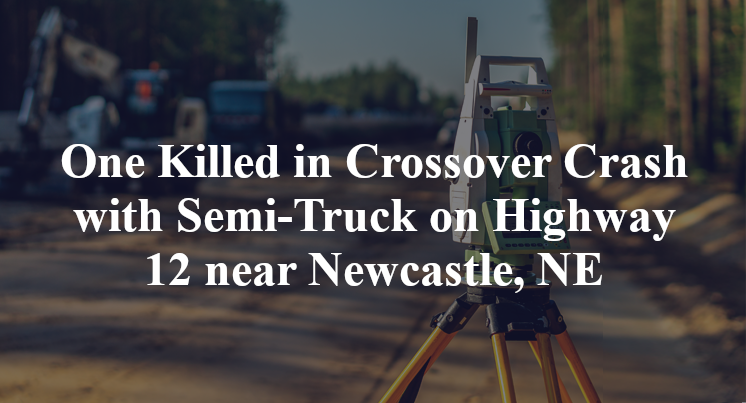 One Killed in Crossover Crash with Semi-Truck on Highway 12 near Newcastle, NE