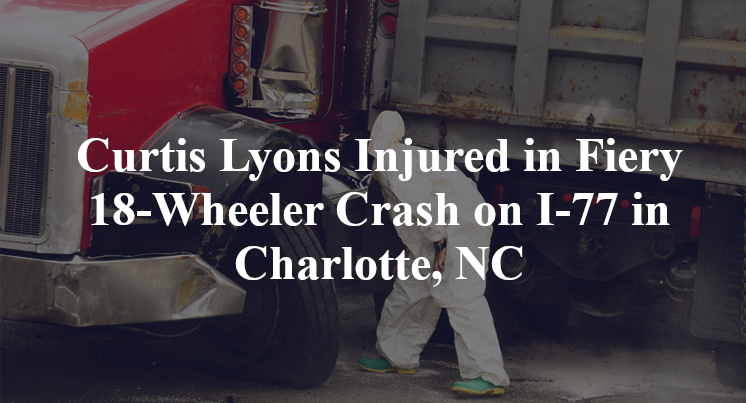 Curtis Lyons Injured in Fiery 18-Wheeler Crash on I-77 in Charlotte, NC