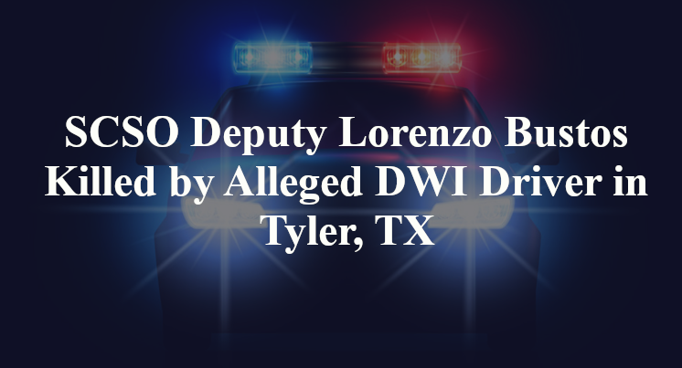 SCSO Deputy Lorenzo Bustos Killed by Alleged DWI Driver in Tyler, TX