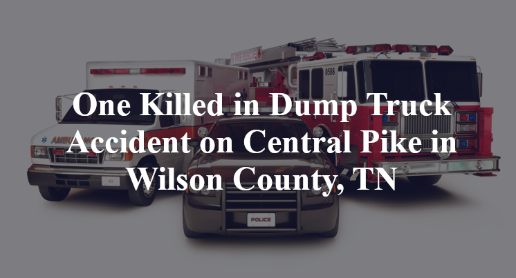 One Killed in Dump Truck Accident on Central Pike in Wilson County, TN