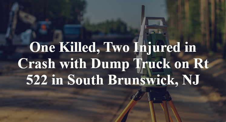 One Killed, Two Injured in Crash with Dump Truck on Rt 522 in South Brunswick, NJ