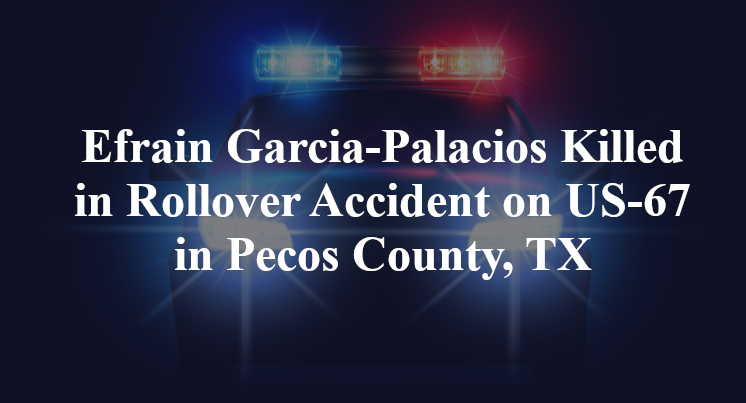 Efrain Garcia-Palacios Killed in Rollover Accident on US-67 in Pecos County, TX