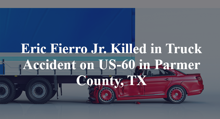 Eric Fierro Jr. Killed in Truck Accident on US-60 in Parmer County, TX