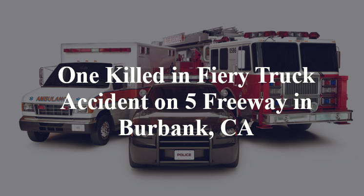 One Killed in Fiery Truck Accident on 5 Freeway in Burbank, CA