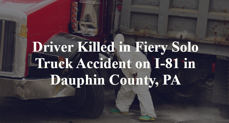Driver Killed in Fiery Solo Truck Accident on I-81 in Dauphin County, PA