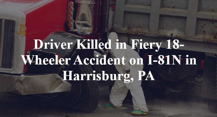 Driver Killed in Fiery 18-Wheeler Accident on I-81N in Harrisburg, PA