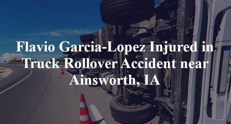 Flavio Garcia-Lopez Injured in Truck Rollover Accident near Ainsworth, IA