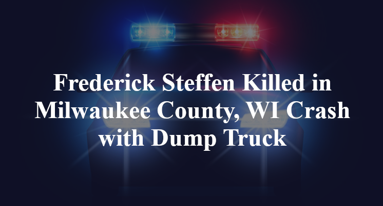 Frederick Steffen Killed in Milwaukee County, WI Crash with Dump Truck