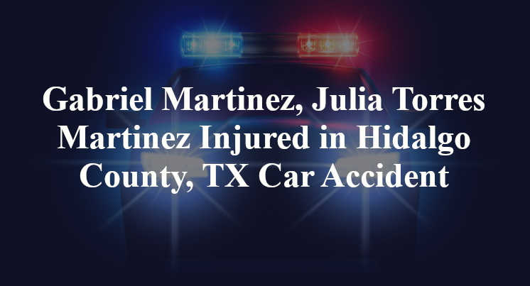 Gabriel Martinez, Julia Torres Martinez Injured in Hidalgo County, TX Car Accident