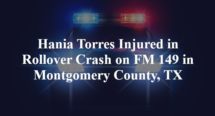 Hania Torres Injured in Rollover Crash on FM 149 in Montgomery County, TX