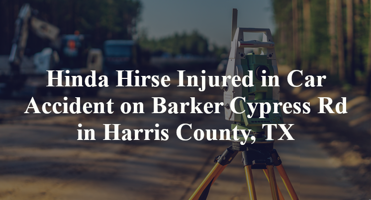 Hinda Hirse Injured in Car Accident on Barker Cypress Rd in Harris County, TX
