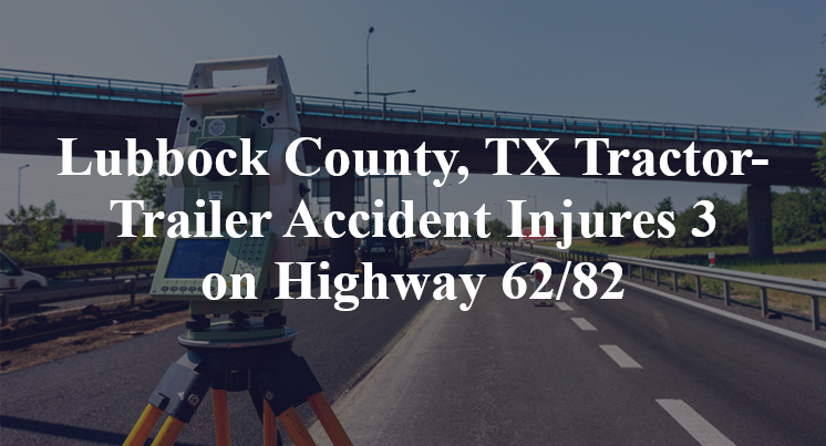 Lubbock County, TX Tractor-Trailer Accident Injures 3 on Highway 62/82