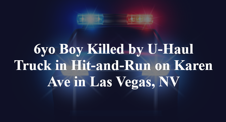 6yo Boy Killed by U-Haul Truck in Hit-and-Run on Karen Ave in Las Vegas, NV
