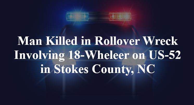 Man Killed in Rollover Wreck Involving 18-Wheleer on US-52 in Stokes County, NC