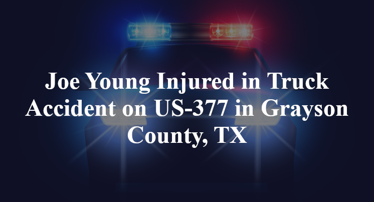Joe Young Injured in Truck Accident on US-377 in Grayson County, TX