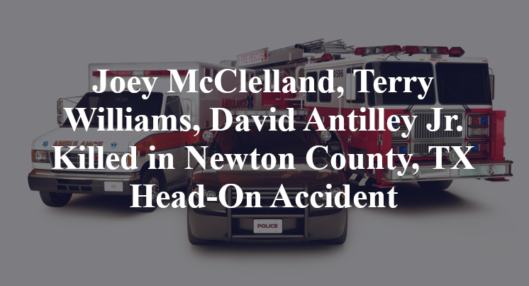 Joey McClelland, Terry Williams, David Antilley Jr. Killed in Newton County, TX Head-On Accident