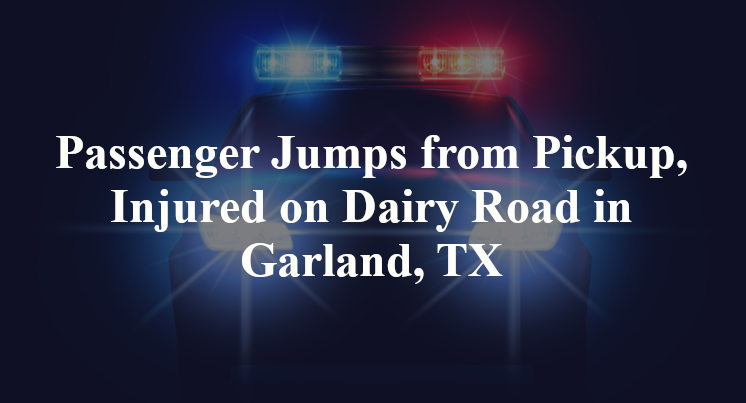 Passenger Jumps from Pickup, Injured on Dairy Road in Garland, TX
